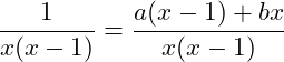 \dfrac{1}{x(x-1)} = \dfrac{a(x-1)+bx}{x(x-1)}