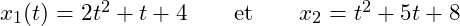 x_1(t)=2t^2 +t+4 \qquad \mathrm{et} \qquad x_2 = −t^2 + 5t + 8