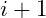 i + 1