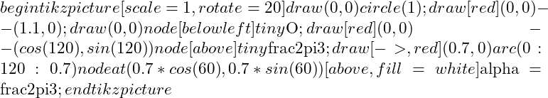 begin{tikzpicture}[scale=1, rotate=20] draw (0,0) circle (1); draw [red](0,0) -- (1.1,0); draw (0,0) node[below left]{tiny $O$}; draw [red](0,0) -- ({cos(120)}, {sin(120)}) node[above]{tiny $frac{2pi}{3}$}; draw[->, red] (0.7,0) arc (0:120:0.7) node at ({0.7*cos(60)},{0.7*sin(60)})[above, fill=white ]{$alpha = frac{2pi}{3}$}; end{tikzpicture}