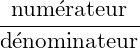 \dfrac{\textrm{numérateur}}{\textrm{dénominateur}}