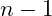 n - 1