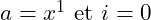 a = x^1 \textrm { et } i = 0